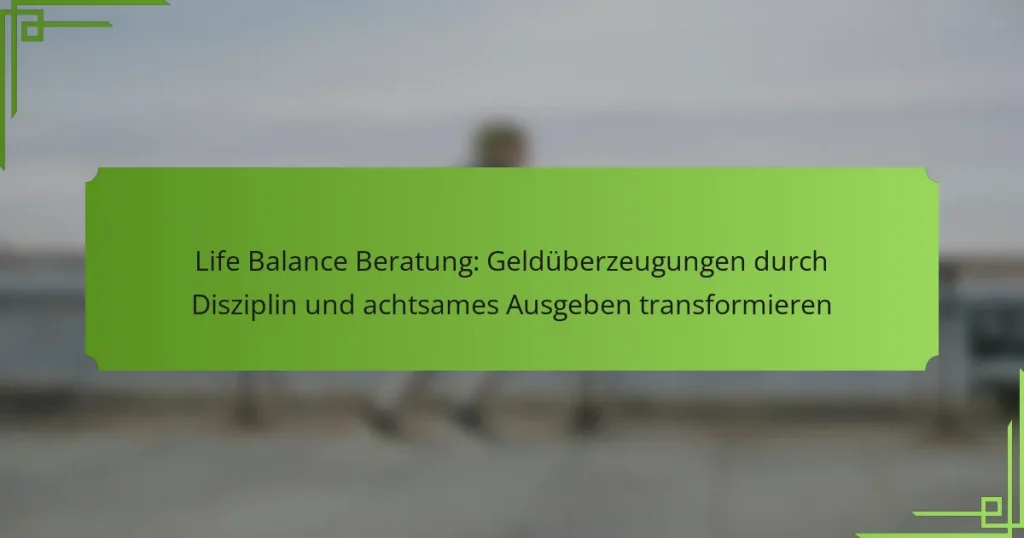 Life Balance Beratung: Geldüberzeugungen durch Disziplin und achtsames Ausgeben transformieren