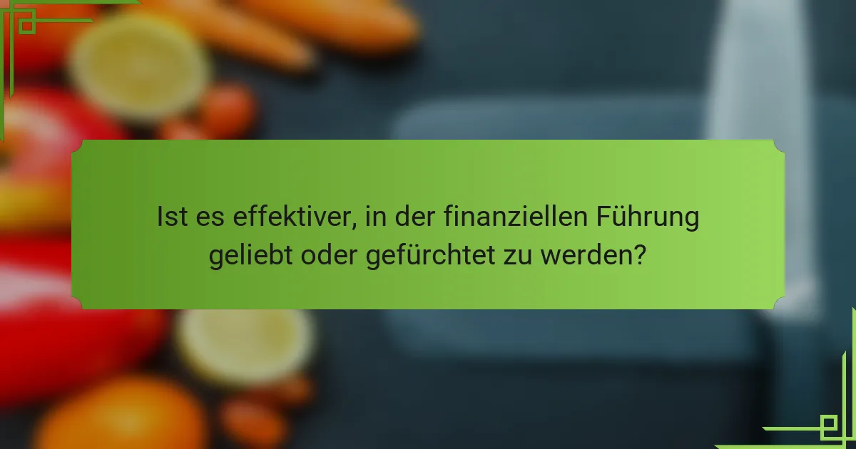 Ist es effektiver, in der finanziellen Führung geliebt oder gefürchtet zu werden?