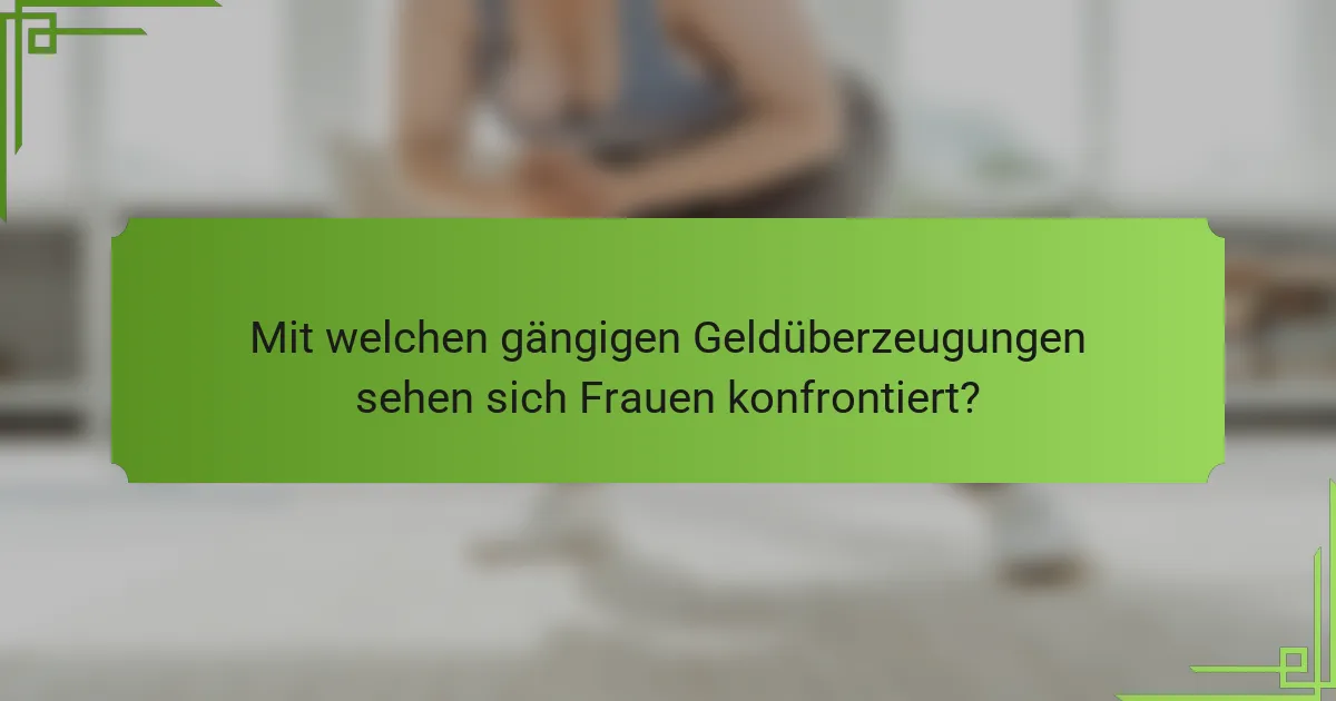 Mit welchen gängigen Geldüberzeugungen sehen sich Frauen konfrontiert?