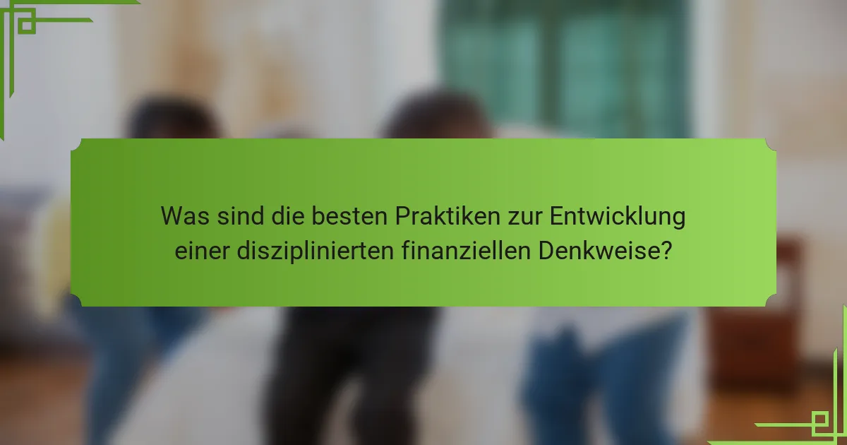 Was sind die besten Praktiken zur Entwicklung einer disziplinierten finanziellen Denkweise?