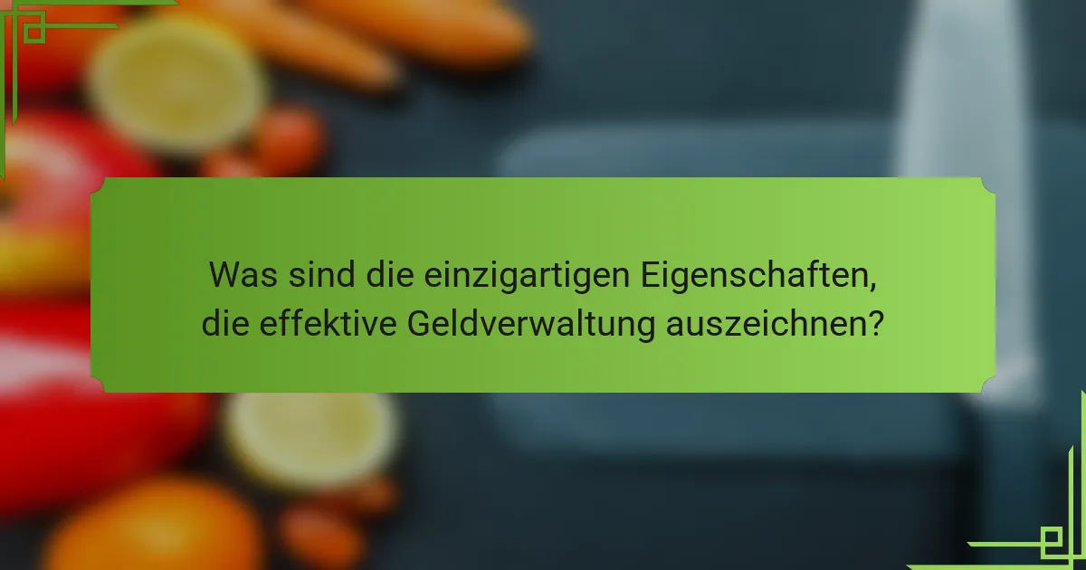 Was sind die einzigartigen Eigenschaften, die effektive Geldverwaltung auszeichnen?