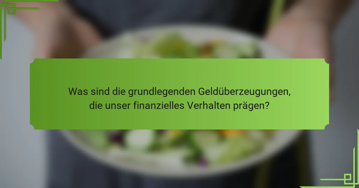 Was sind die grundlegenden Geldüberzeugungen, die unser finanzielles Verhalten prägen?