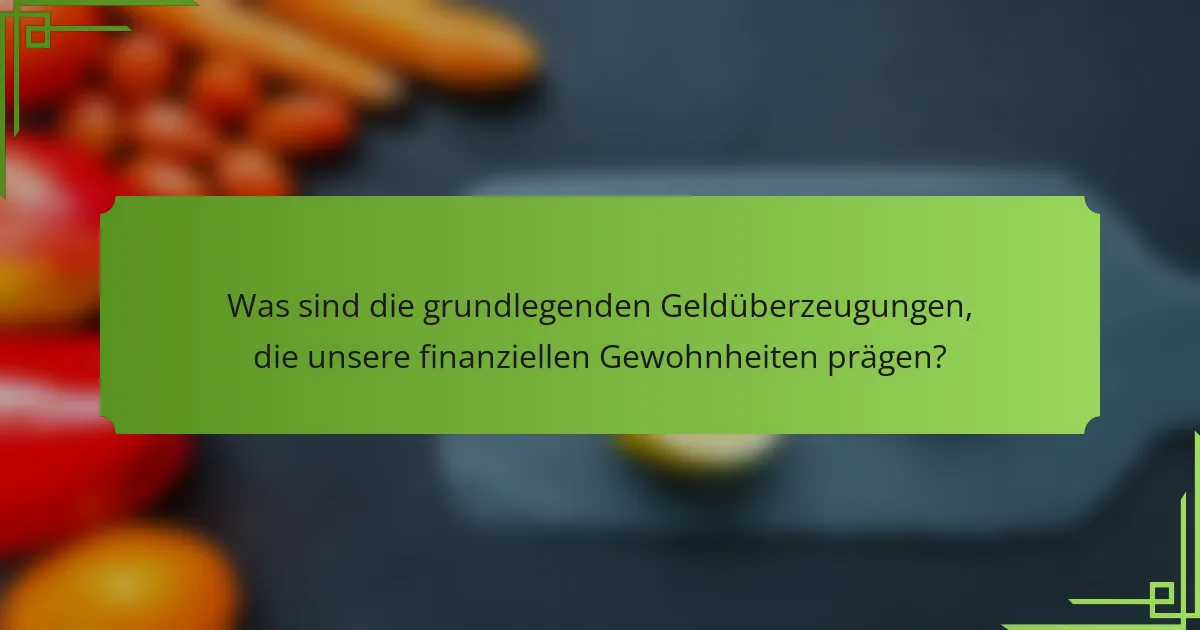 Was sind die grundlegenden Geldüberzeugungen, die unsere finanziellen Gewohnheiten prägen?