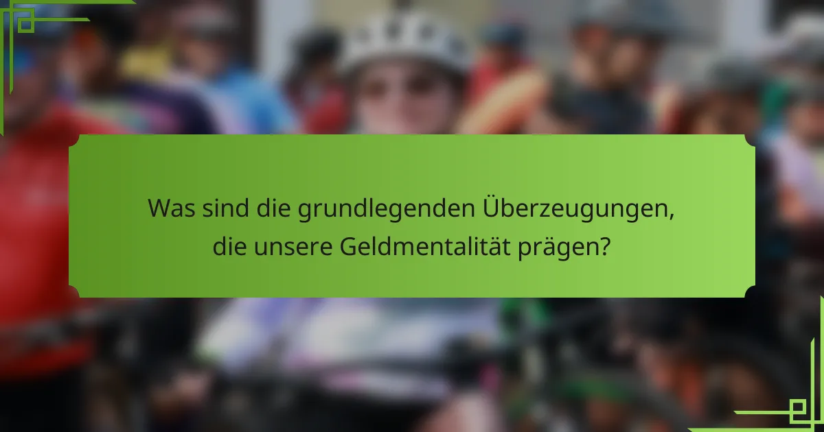 Was sind die grundlegenden Überzeugungen, die unsere Geldmentalität prägen?