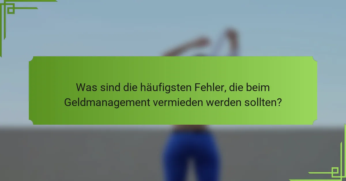 Was sind die häufigsten Fehler, die beim Geldmanagement vermieden werden sollten?