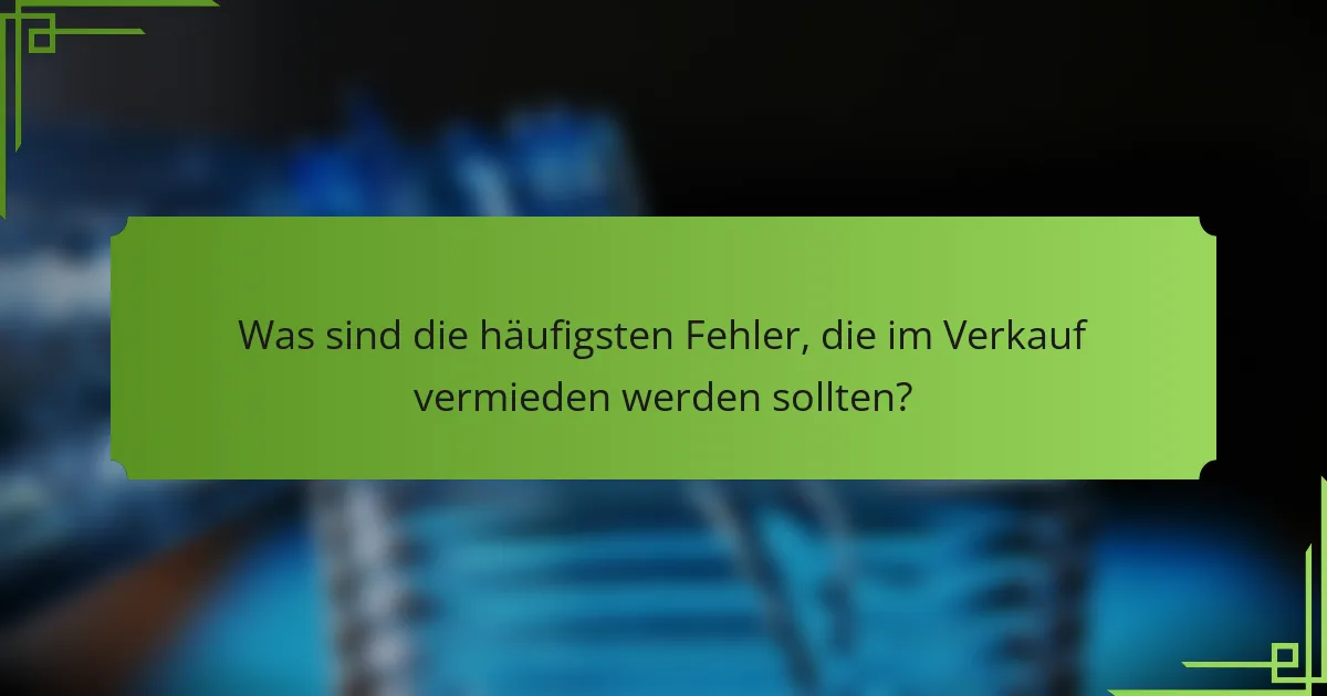 Was sind die häufigsten Fehler, die im Verkauf vermieden werden sollten?