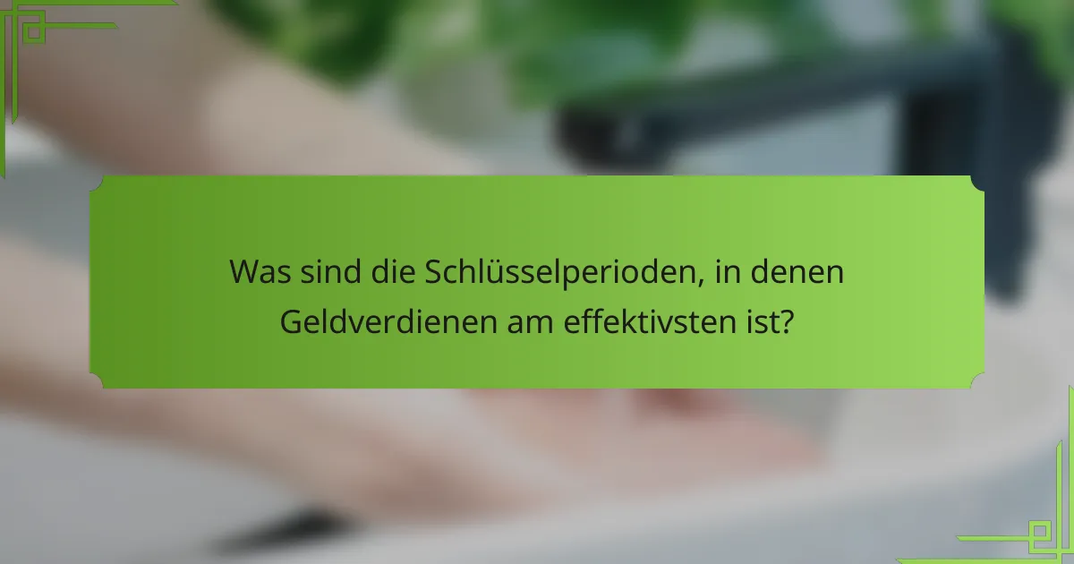 Was sind die Schlüsselperioden, in denen Geldverdienen am effektivsten ist?