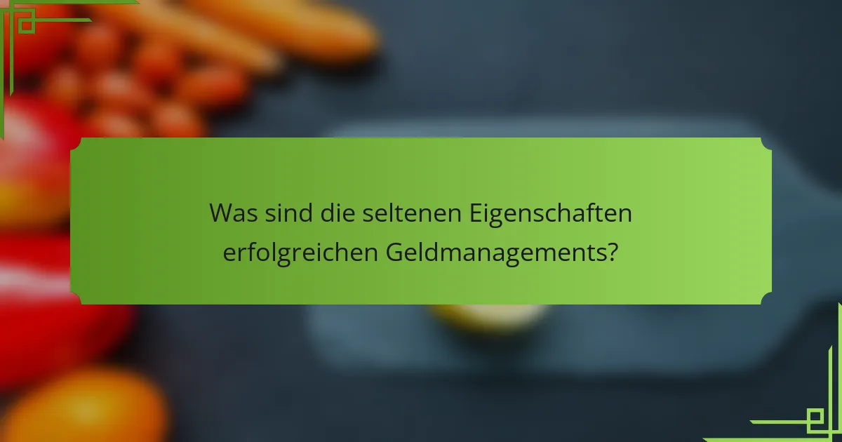 Was sind die seltenen Eigenschaften erfolgreichen Geldmanagements?