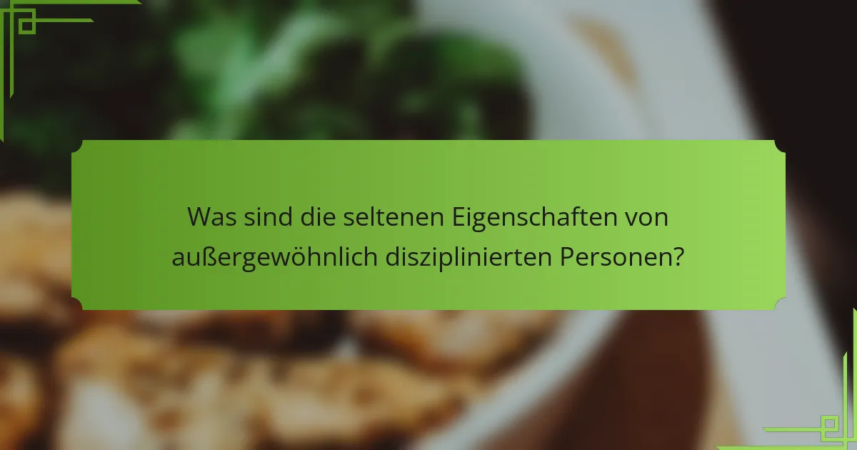Was sind die seltenen Eigenschaften von außergewöhnlich disziplinierten Personen?