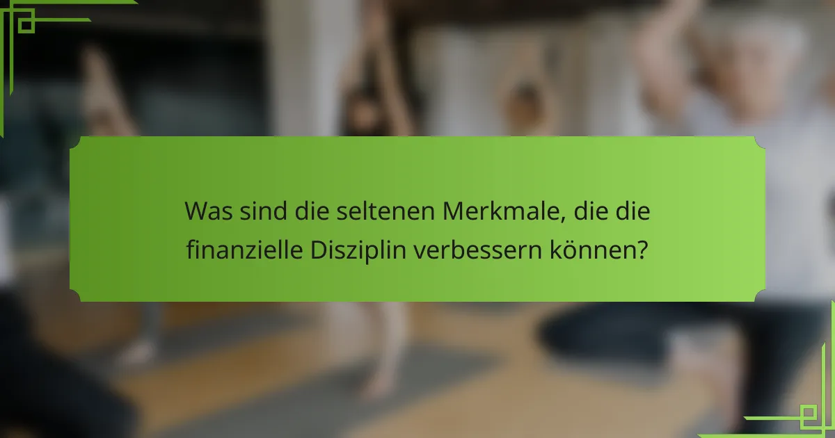 Was sind die seltenen Merkmale, die die finanzielle Disziplin verbessern können?