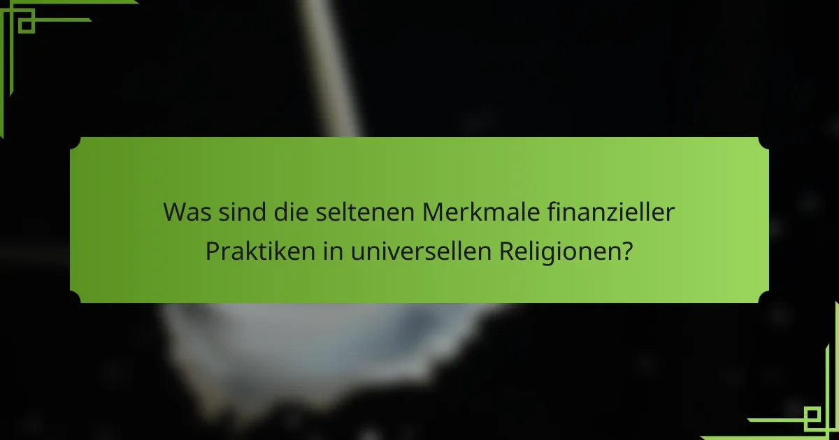 Was sind die seltenen Merkmale finanzieller Praktiken in universellen Religionen?