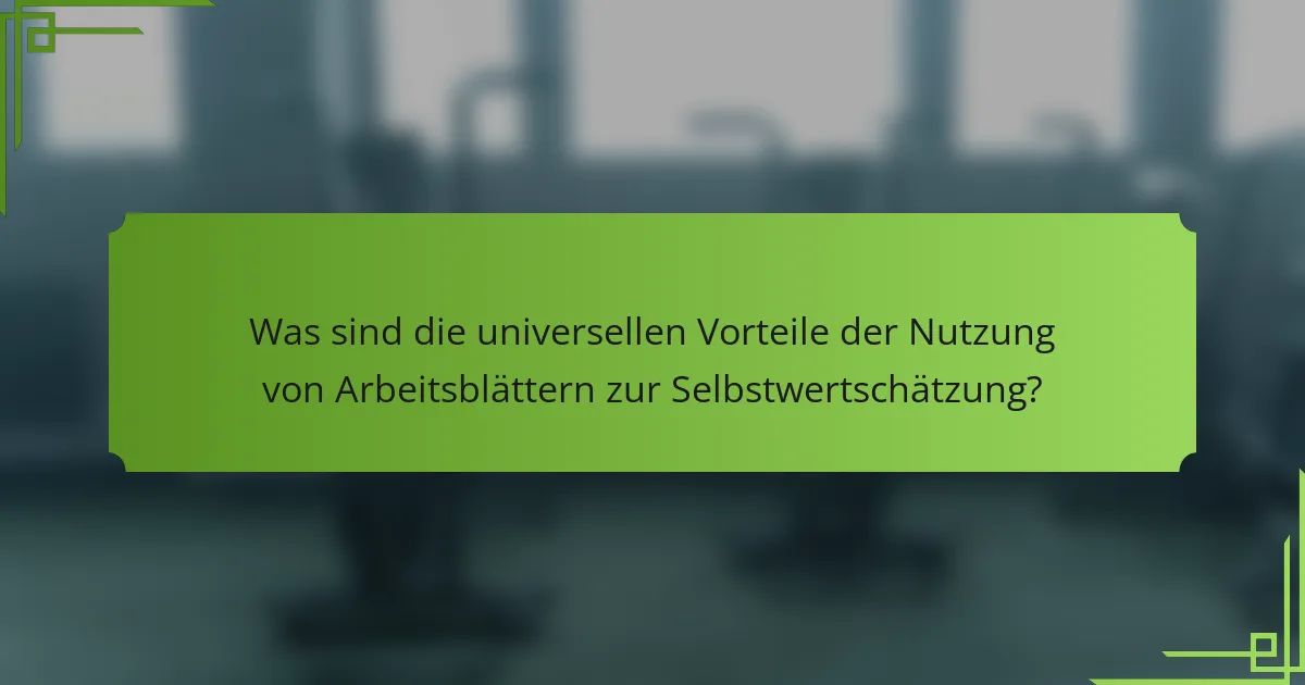 Was sind die universellen Vorteile der Nutzung von Arbeitsblättern zur Selbstwertschätzung?