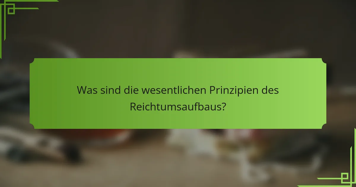Was sind die wesentlichen Prinzipien des Reichtumsaufbaus?