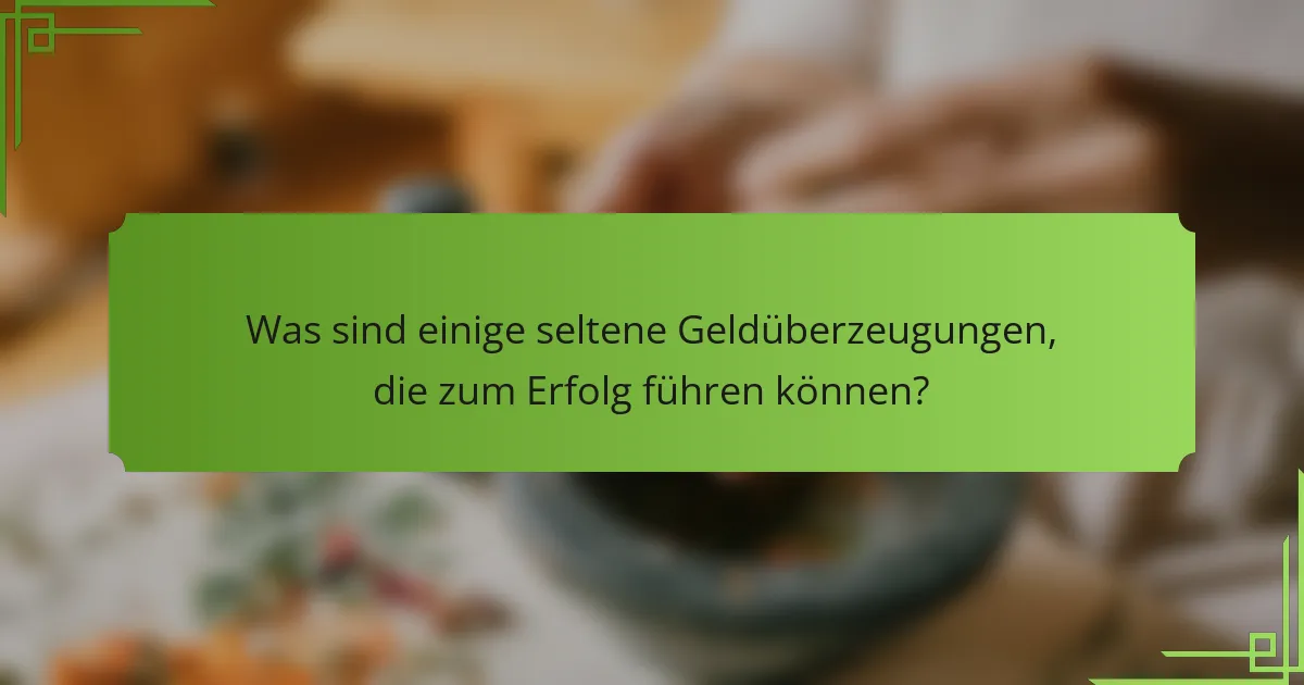 Was sind einige seltene Geldüberzeugungen, die zum Erfolg führen können?