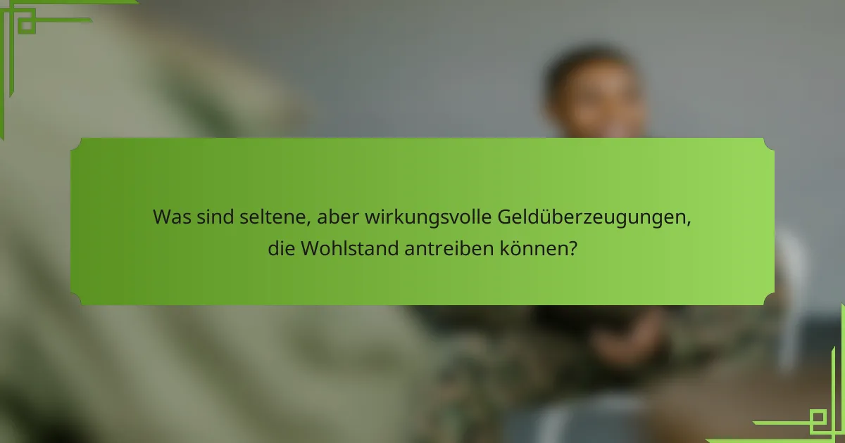 Was sind seltene, aber wirkungsvolle Geldüberzeugungen, die Wohlstand antreiben können?