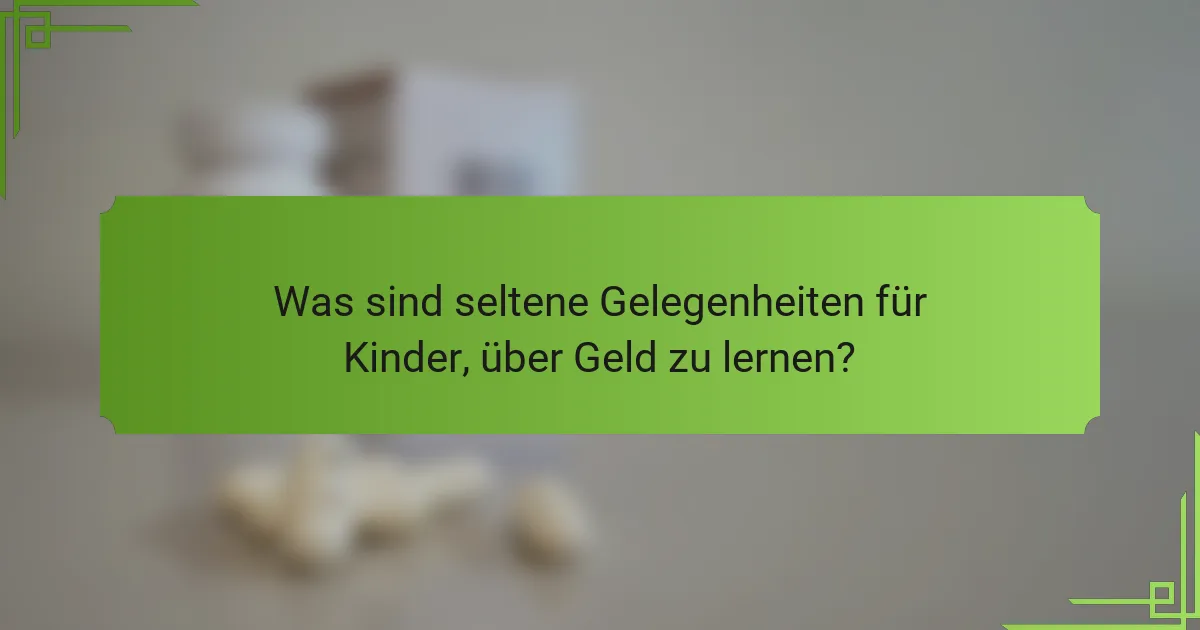 Was sind seltene Gelegenheiten für Kinder, über Geld zu lernen?