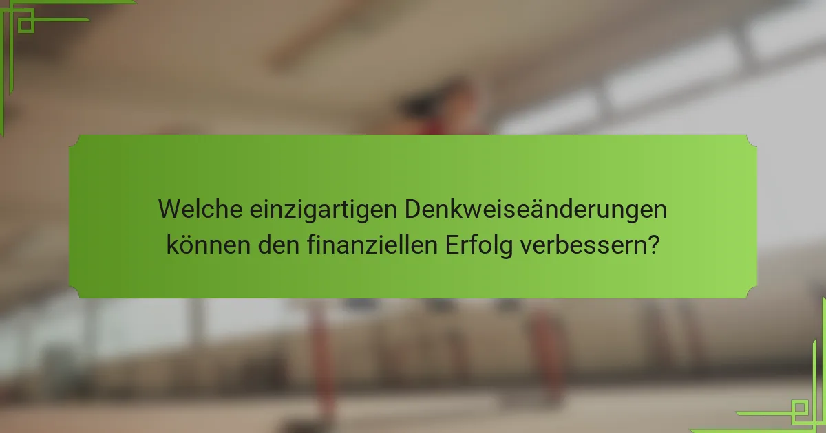 Welche einzigartigen Denkweiseänderungen können den finanziellen Erfolg verbessern?