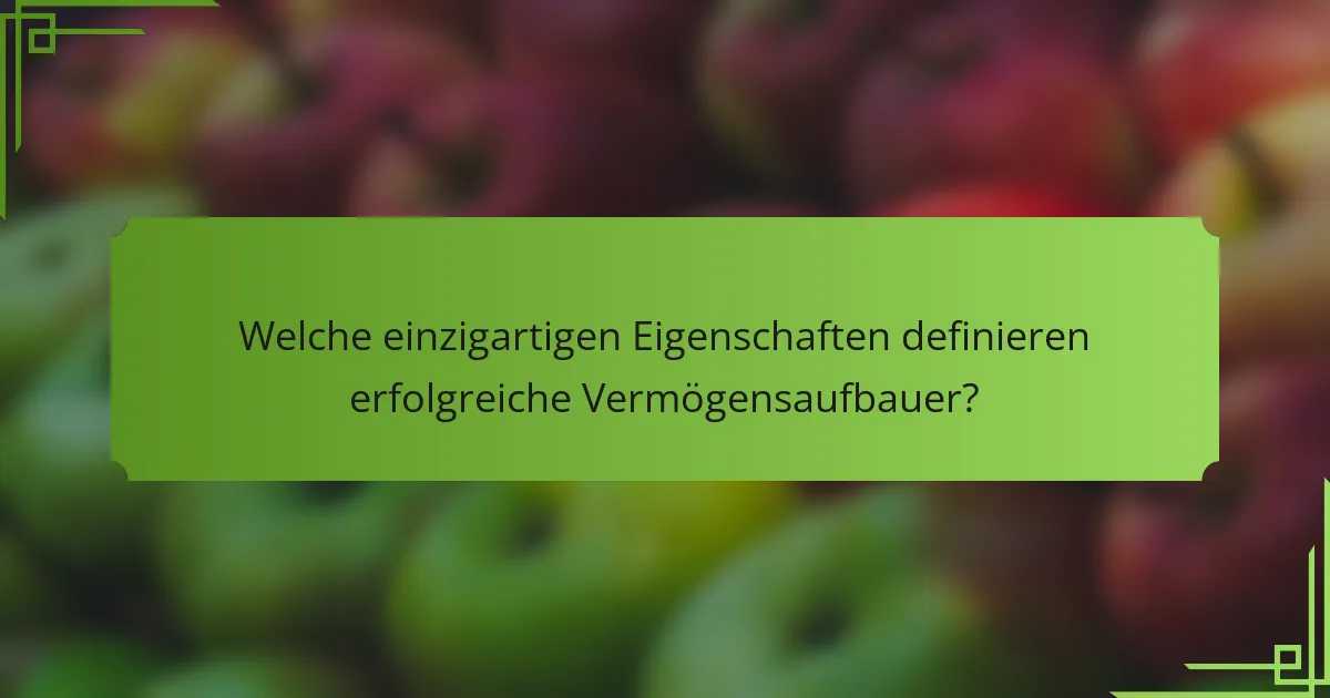 Welche einzigartigen Eigenschaften definieren erfolgreiche Vermögensaufbauer?