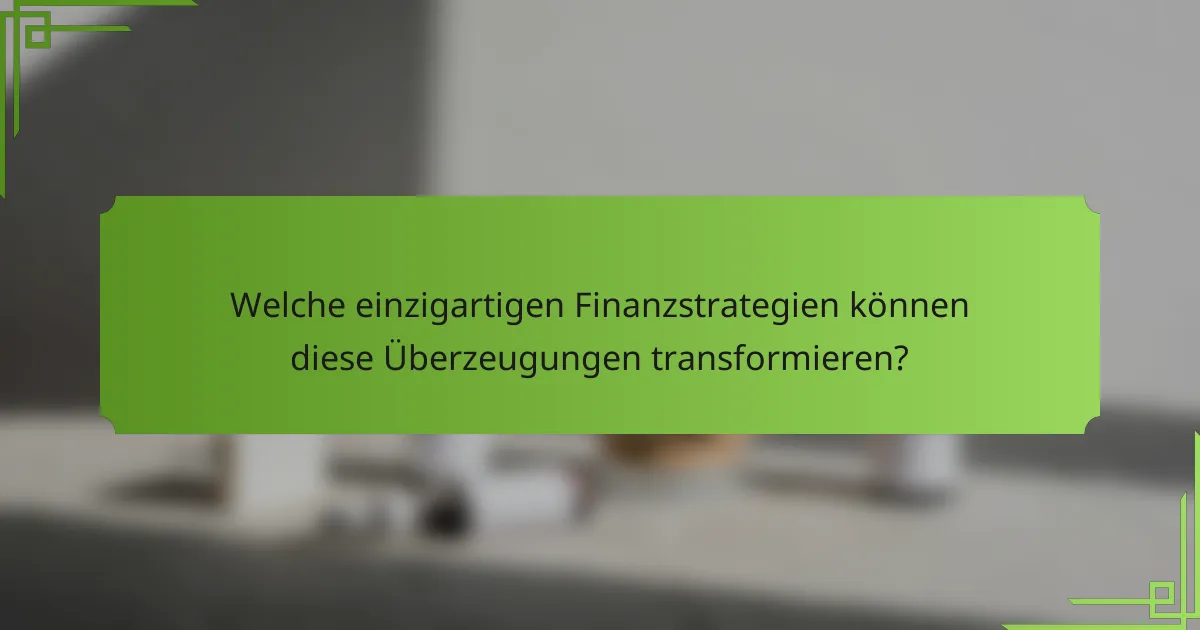 Welche einzigartigen Finanzstrategien können diese Überzeugungen transformieren?
