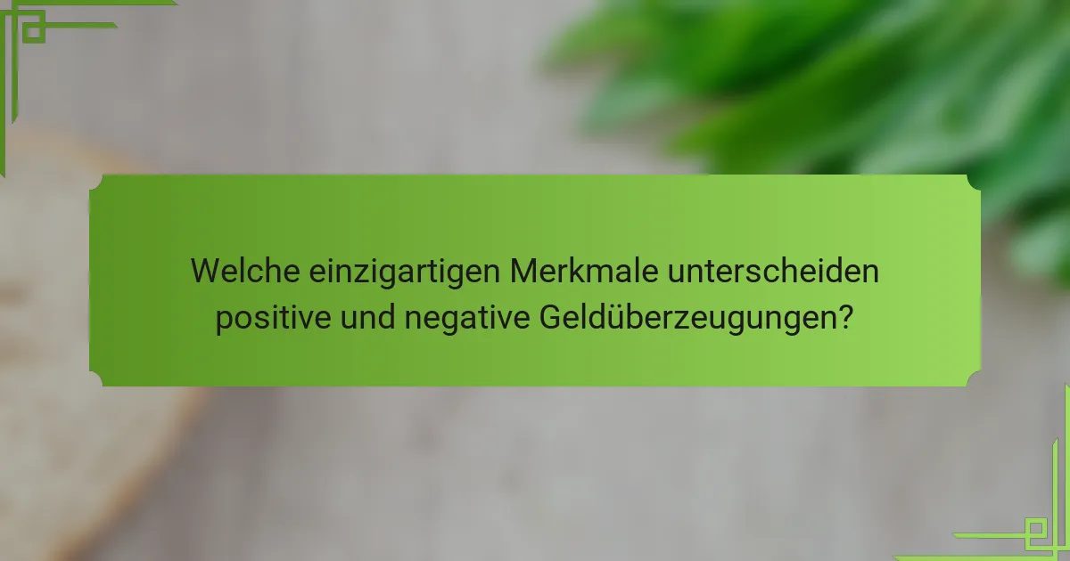 Welche einzigartigen Merkmale unterscheiden positive und negative Geldüberzeugungen?