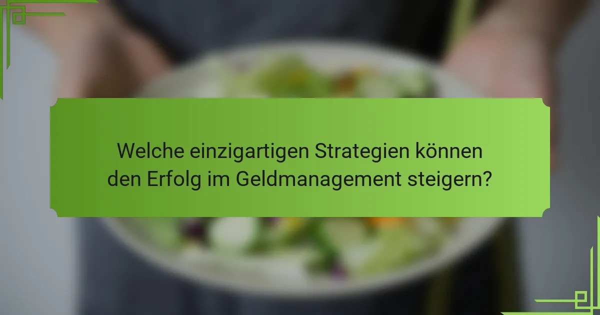 Welche einzigartigen Strategien können den Erfolg im Geldmanagement steigern?