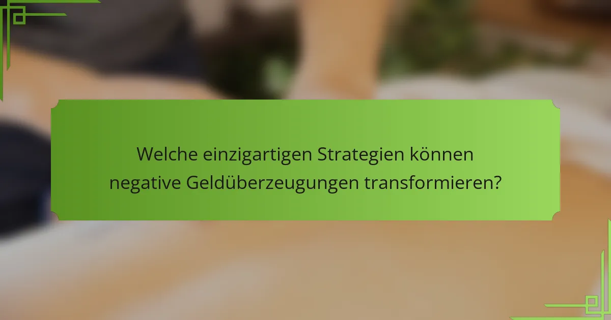 Welche einzigartigen Strategien können negative Geldüberzeugungen transformieren?