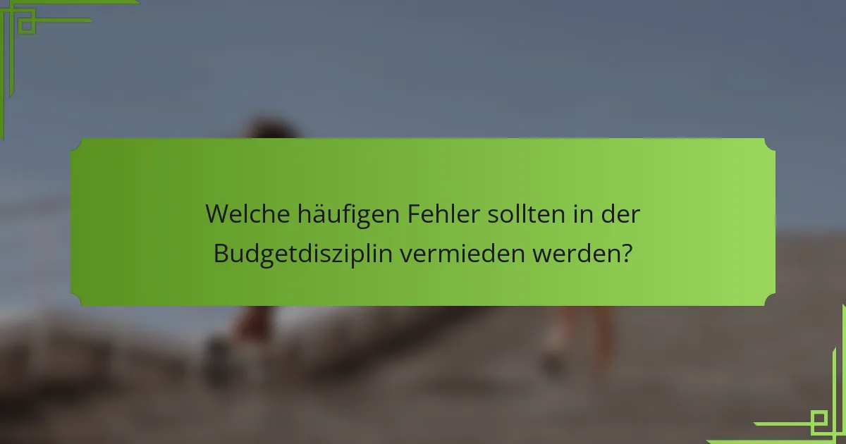 Welche häufigen Fehler sollten in der Budgetdisziplin vermieden werden?