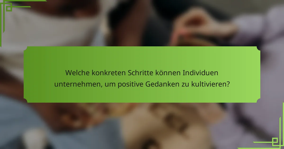 Welche konkreten Schritte können Individuen unternehmen, um positive Gedanken zu kultivieren?