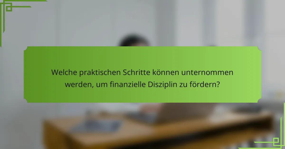 Welche praktischen Schritte können unternommen werden, um finanzielle Disziplin zu fördern?