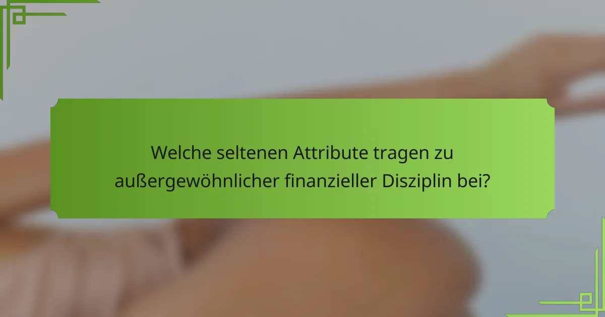 Welche seltenen Attribute tragen zu außergewöhnlicher finanzieller Disziplin bei?