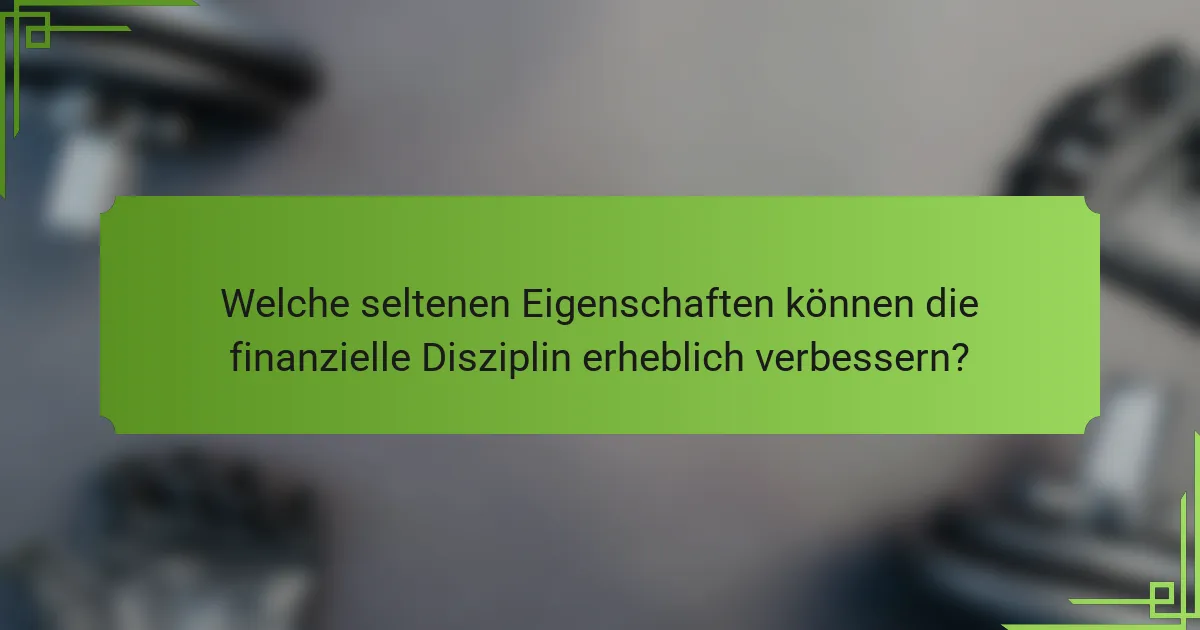 Welche seltenen Eigenschaften können die finanzielle Disziplin erheblich verbessern?
