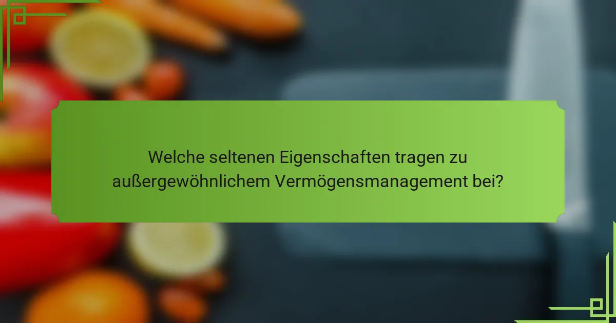 Welche seltenen Eigenschaften tragen zu außergewöhnlichem Vermögensmanagement bei?