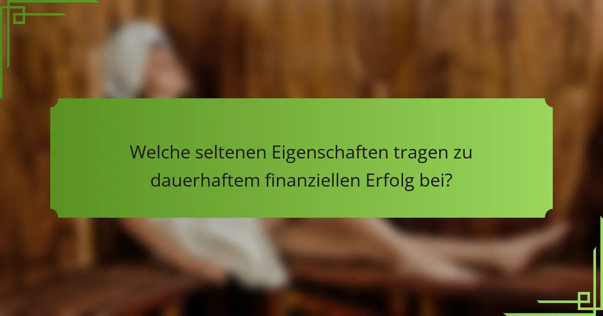 Welche seltenen Eigenschaften tragen zu dauerhaftem finanziellen Erfolg bei?