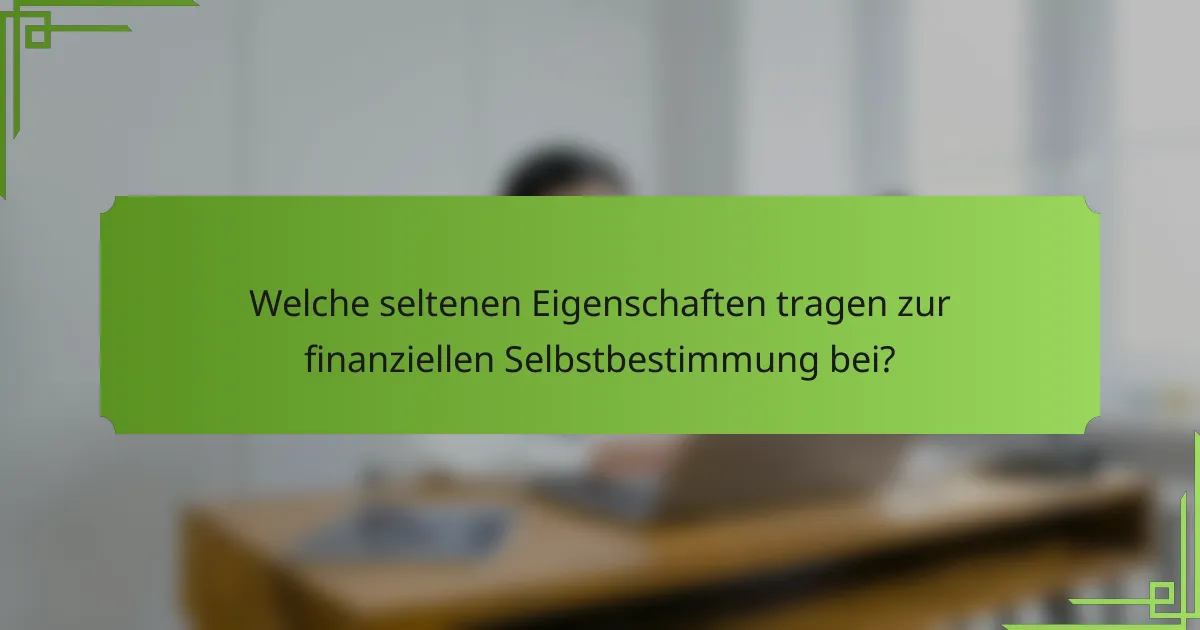 Welche seltenen Eigenschaften tragen zur finanziellen Selbstbestimmung bei?