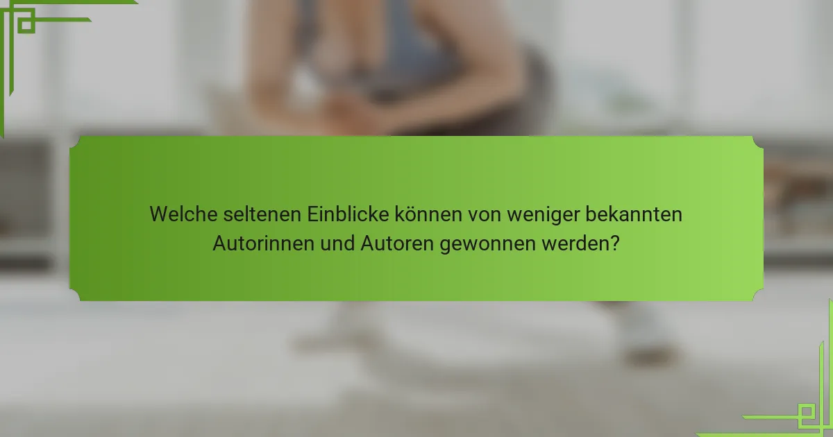 Welche seltenen Einblicke können von weniger bekannten Autorinnen und Autoren gewonnen werden?