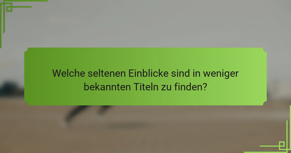 Welche seltenen Einblicke sind in weniger bekannten Titeln zu finden?