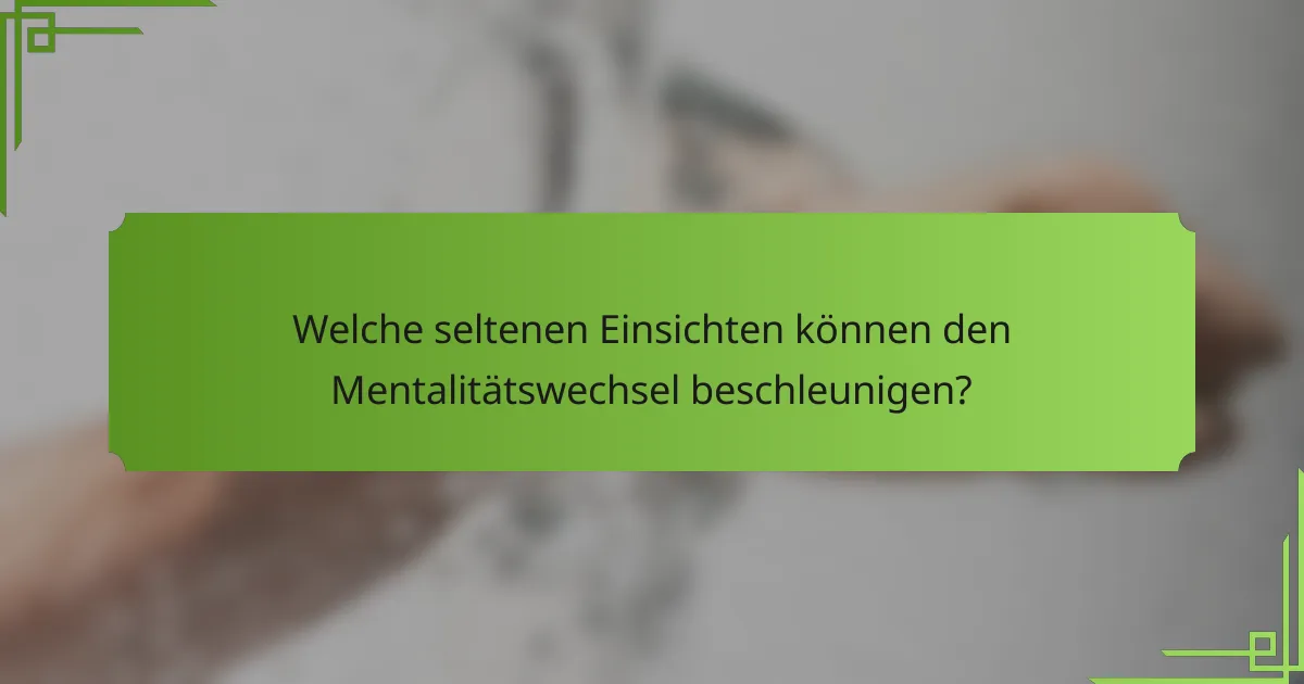 Welche seltenen Einsichten können den Mentalitätswechsel beschleunigen?