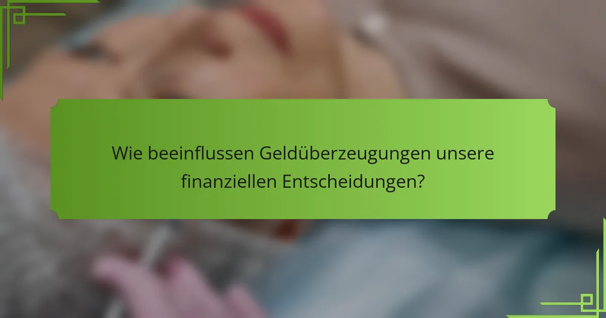 Wie beeinflussen Geldüberzeugungen unsere finanziellen Entscheidungen?