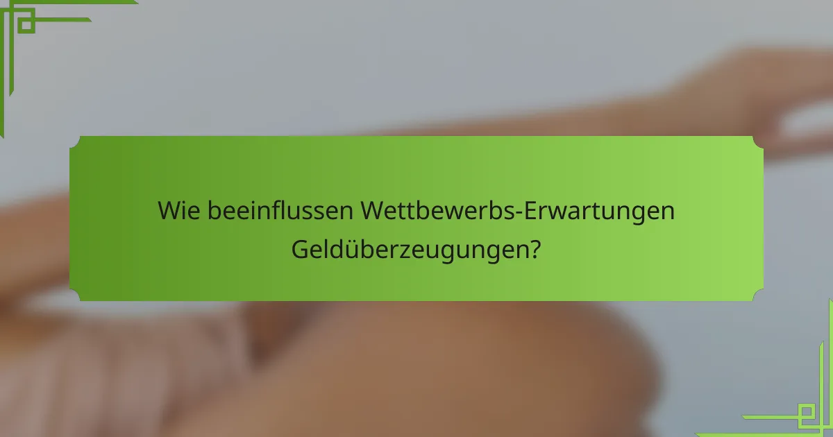 Wie beeinflussen Wettbewerbs-Erwartungen Geldüberzeugungen?