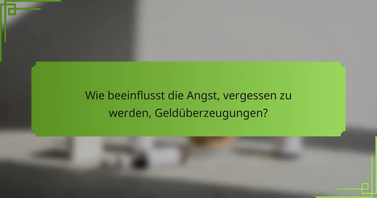 Wie beeinflusst die Angst, vergessen zu werden, Geldüberzeugungen?