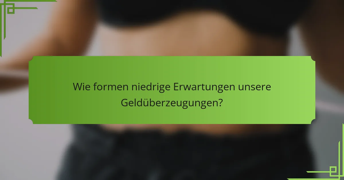 Wie formen niedrige Erwartungen unsere Geldüberzeugungen?