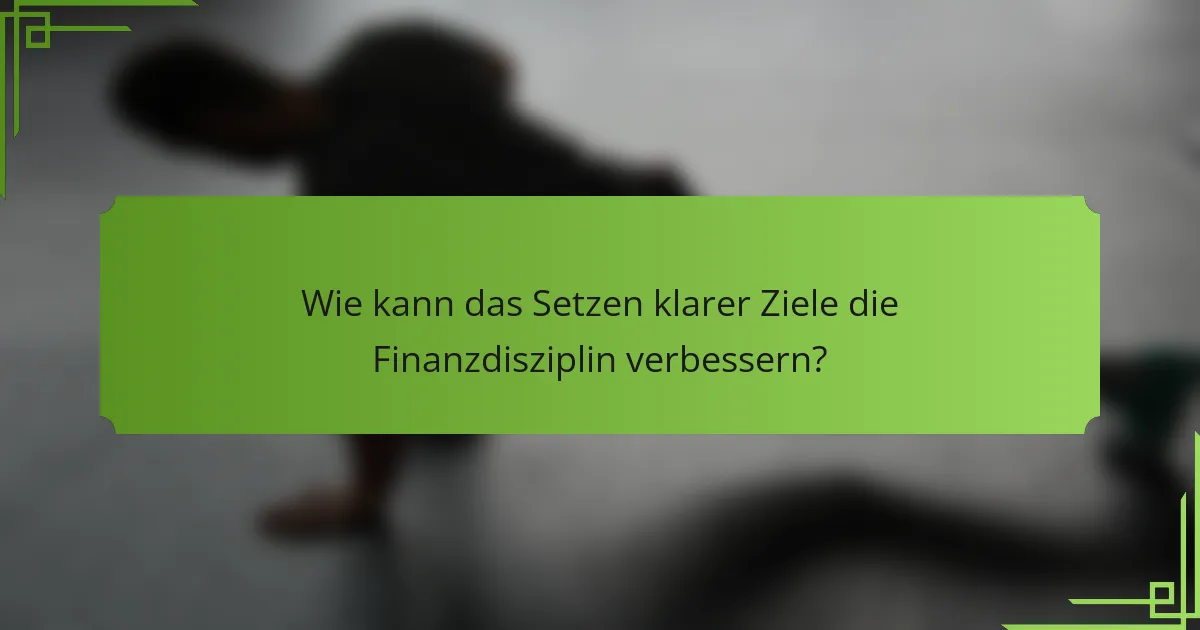 Wie kann das Setzen klarer Ziele die Finanzdisziplin verbessern?