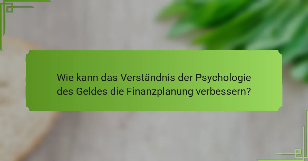 Wie kann das Verständnis der Psychologie des Geldes die Finanzplanung verbessern?