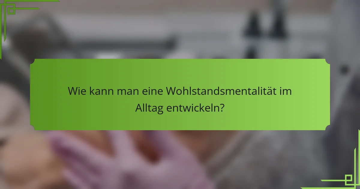 Wie kann man eine Wohlstandsmentalität im Alltag entwickeln?