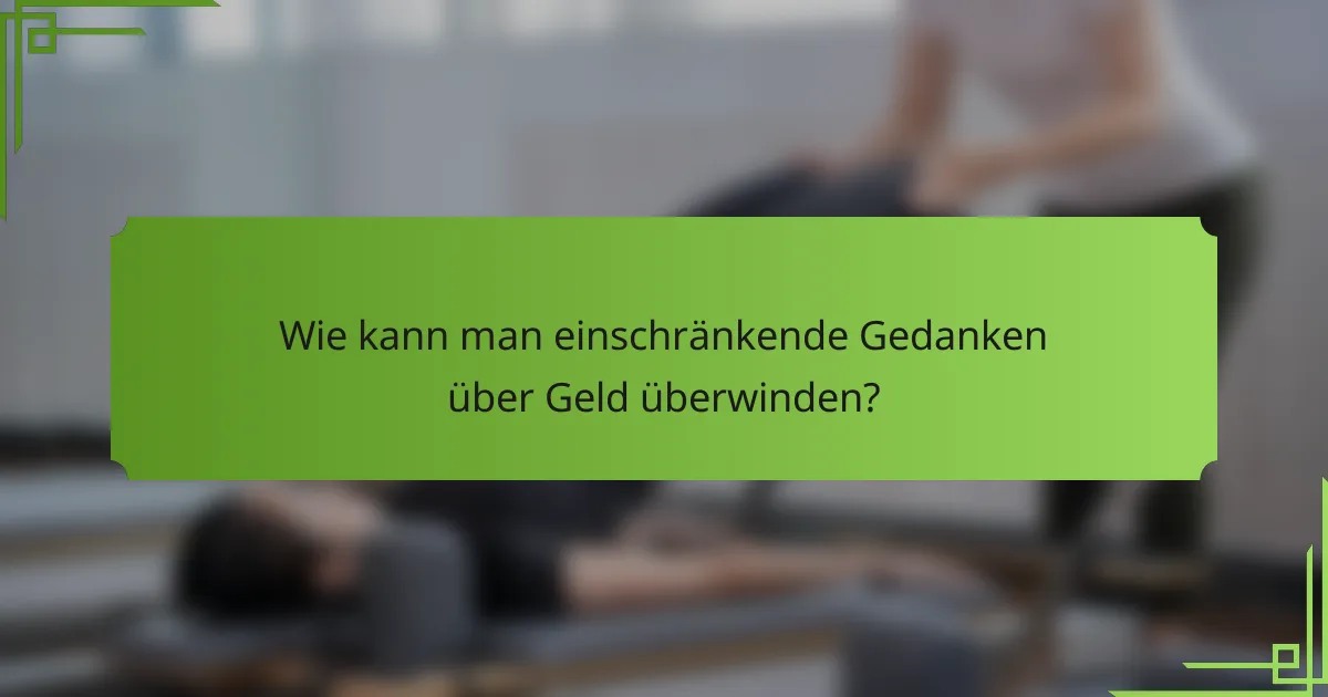 Wie kann man einschränkende Gedanken über Geld überwinden?