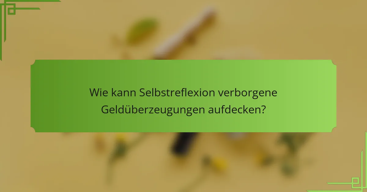 Wie kann Selbstreflexion verborgene Geldüberzeugungen aufdecken?