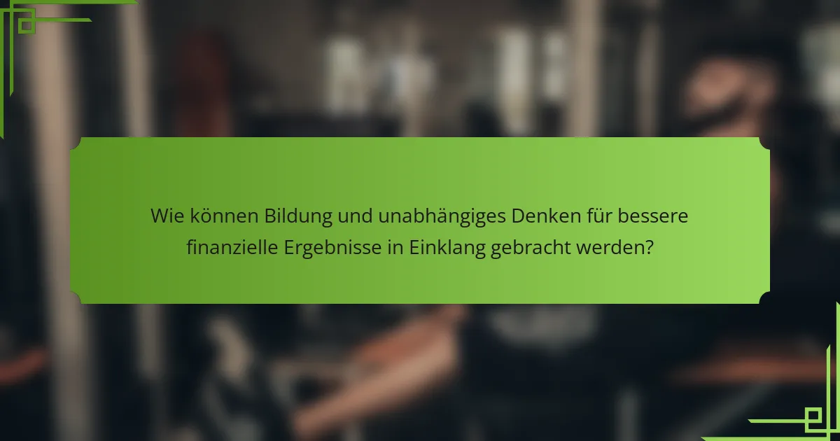 Wie können Bildung und unabhängiges Denken für bessere finanzielle Ergebnisse in Einklang gebracht werden?