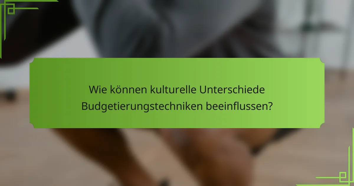 Wie können kulturelle Unterschiede Budgetierungstechniken beeinflussen?