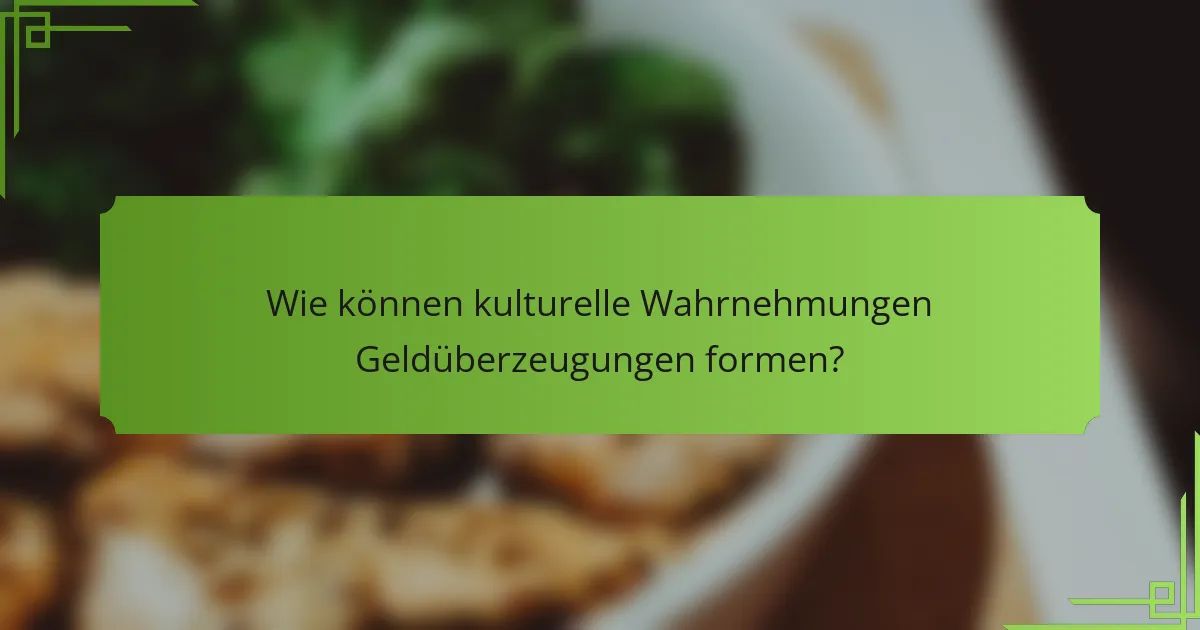Wie können kulturelle Wahrnehmungen Geldüberzeugungen formen?