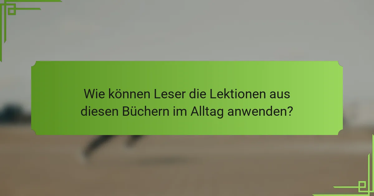 Wie können Leser die Lektionen aus diesen Büchern im Alltag anwenden?